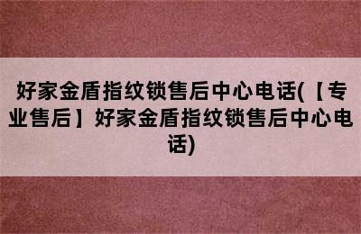 好家金盾指纹锁售后中心电话(【专业售后】好家金盾指纹锁售后中心电话)