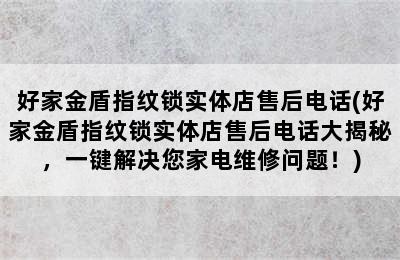 好家金盾指纹锁实体店售后电话(好家金盾指纹锁实体店售后电话大揭秘，一键解决您家电维修问题！)