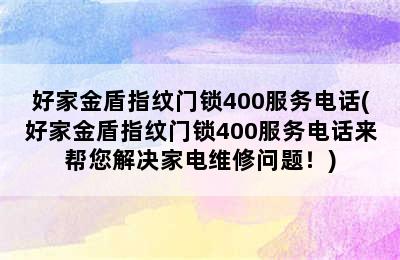 好家金盾指纹门锁400服务电话(好家金盾指纹门锁400服务电话来帮您解决家电维修问题！)