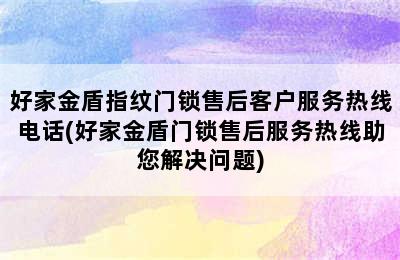 好家金盾指纹门锁售后客户服务热线电话(好家金盾门锁售后服务热线助您解决问题)