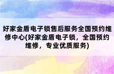 好家金盾电子锁售后服务全国预约维修中心(好家金盾电子锁，全国预约维修，专业优质服务)