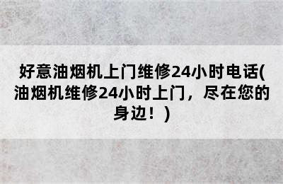 好意油烟机上门维修24小时电话(油烟机维修24小时上门，尽在您的身边！)