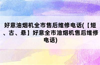 好意油烟机全市售后维修电话(【短、古、悬】好意全市油烟机售后维修电话)