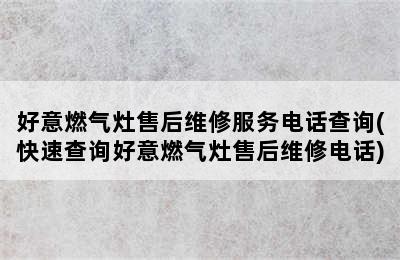 好意燃气灶售后维修服务电话查询(快速查询好意燃气灶售后维修电话)