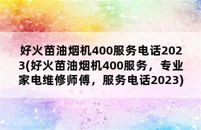 好火苗油烟机400服务电话2023(好火苗油烟机400服务，专业家电维修师傅，服务电话2023)