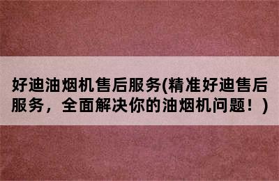 好迪油烟机售后服务(精准好迪售后服务，全面解决你的油烟机问题！)