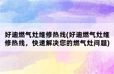 好迪燃气灶维修热线(好迪燃气灶维修热线，快速解决您的燃气灶问题)