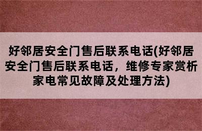 好邻居安全门售后联系电话(好邻居安全门售后联系电话，维修专家赏析家电常见故障及处理方法)