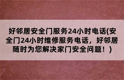 好邻居安全门服务24小时电话(安全门24小时维修服务电话，好邻居随时为您解决家门安全问题！)