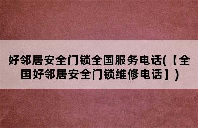 好邻居安全门锁全国服务电话(【全国好邻居安全门锁维修电话】)