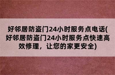 好邻居防盗门24小时服务点电话(好邻居防盗门24小时服务点快速高效修理，让您的家更安全)