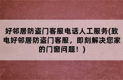 好邻居防盗门客服电话人工服务(致电好邻居防盗门客服，即刻解决您家的门窗问题！)