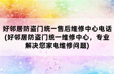 好邻居防盗门统一售后维修中心电话(好邻居防盗门统一维修中心，专业解决您家电维修问题)