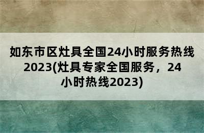 如东市区灶具全国24小时服务热线2023(灶具专家全国服务，24小时热线2023)