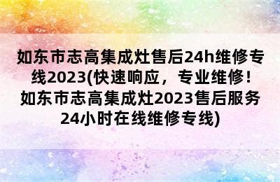 如东市志高集成灶售后24h维修专线2023(快速响应，专业维修！如东市志高集成灶2023售后服务24小时在线维修专线)