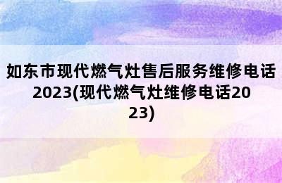 如东市现代燃气灶售后服务维修电话2023(现代燃气灶维修电话2023)