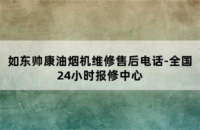 如东帅康油烟机维修售后电话-全国24小时报修中心