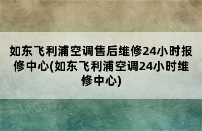 如东飞利浦空调售后维修24小时报修中心(如东飞利浦空调24小时维修中心)