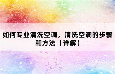 如何专业清洗空调，清洗空调的步骤和方法【详解】