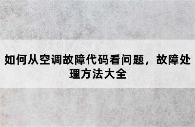 如何从空调故障代码看问题，故障处理方法大全