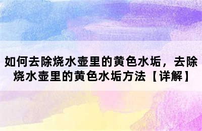 如何去除烧水壶里的黄色水垢，去除烧水壶里的黄色水垢方法【详解】