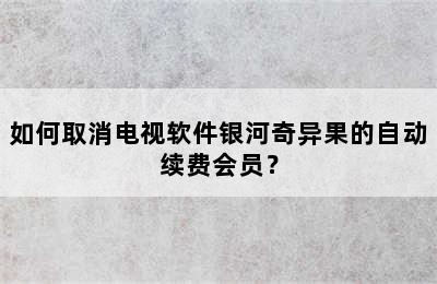 如何取消电视软件银河奇异果的自动续费会员？