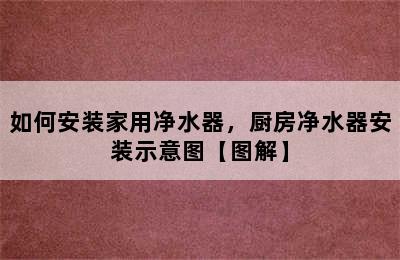 如何安装家用净水器，厨房净水器安装示意图【图解】