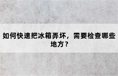 如何快速把冰箱弄坏，需要检查哪些地方？