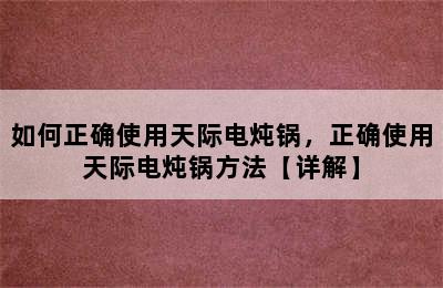 如何正确使用天际电炖锅，正确使用天际电炖锅方法【详解】