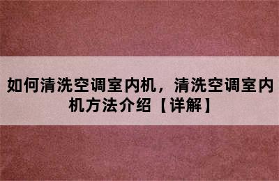 如何清洗空调室内机，清洗空调室内机方法介绍【详解】