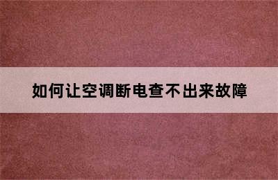 如何让空调断电查不出来故障