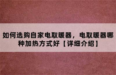 如何选购自家电取暖器，电取暖器哪种加热方式好【详细介绍】