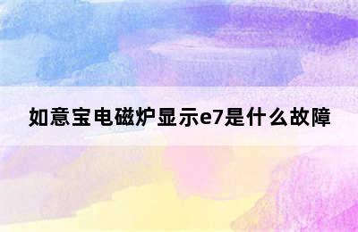 如意宝电磁炉显示e7是什么故障