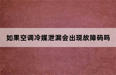 如果空调冷媒泄漏会出现故障码吗