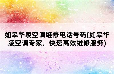 如皋华凌空调维修电话号码(如皋华凌空调专家，快速高效维修服务)