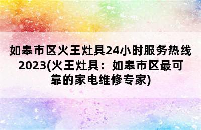 如皋市区火王灶具24小时服务热线2023(火王灶具：如皋市区最可靠的家电维修专家)