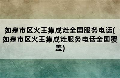 如皋市区火王集成灶全国服务电话(如皋市区火王集成灶服务电话全国覆盖)