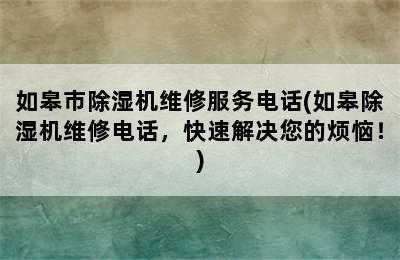 如皋市除湿机维修服务电话(如皋除湿机维修电话，快速解决您的烦恼！)