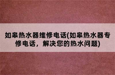 如皋热水器维修电话(如皋热水器专修电话，解决您的热水问题)