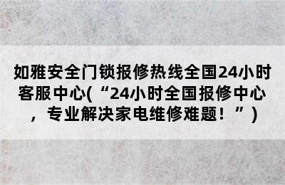 如雅安全门锁报修热线全国24小时客服中心(“24小时全国报修中心，专业解决家电维修难题！”)