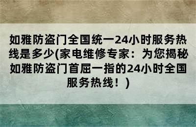 如雅防盗门全国统一24小时服务热线是多少(家电维修专家：为您揭秘如雅防盗门首屈一指的24小时全国服务热线！)