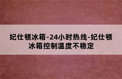 妃仕顿冰箱-24小时热线-妃仕顿冰箱控制温度不稳定