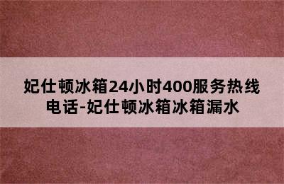 妃仕顿冰箱24小时400服务热线电话-妃仕顿冰箱冰箱漏水