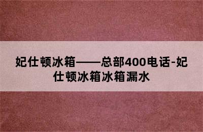 妃仕顿冰箱——总部400电话-妃仕顿冰箱冰箱漏水