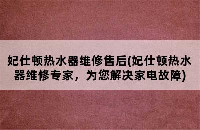 妃仕顿热水器维修售后(妃仕顿热水器维修专家，为您解决家电故障)