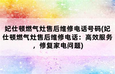 妃仕顿燃气灶售后维修电话号码(妃仕顿燃气灶售后维修电话：高效服务，修复家电问题)