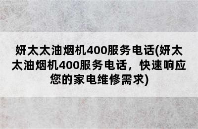 妍太太油烟机400服务电话(妍太太油烟机400服务电话，快速响应您的家电维修需求)