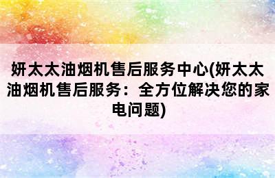 妍太太油烟机售后服务中心(妍太太油烟机售后服务：全方位解决您的家电问题)