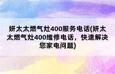 妍太太燃气灶400服务电话(妍太太燃气灶400维修电话，快速解决您家电问题)