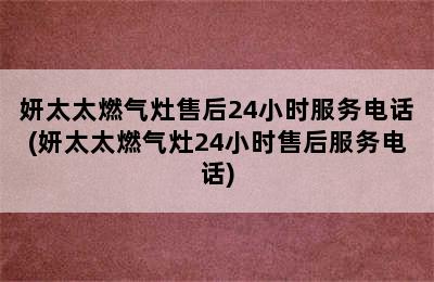 妍太太燃气灶售后24小时服务电话(妍太太燃气灶24小时售后服务电话)